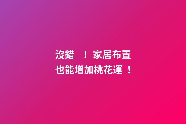 沒錯！家居布置也能增加桃花運！